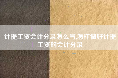 计提工资会计分录怎么写,怎样做好计提工资的会计分录