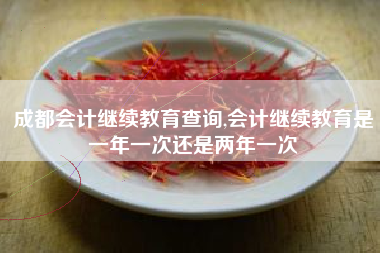 成都会计继续教育查询,会计继续教育是一年一次还是两年一次