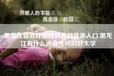 黑龙江省会计继续教育网登录入口,黑龙江有什么适合考研的好大学