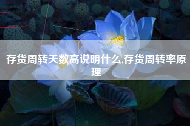 存货周转天数高说明什么,存货周转率原理