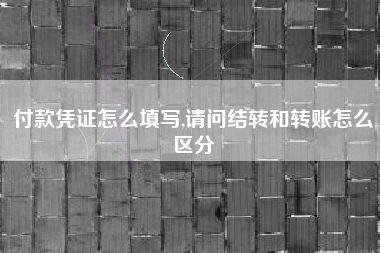 付款凭证怎么填写,请问结转和转账怎么区分