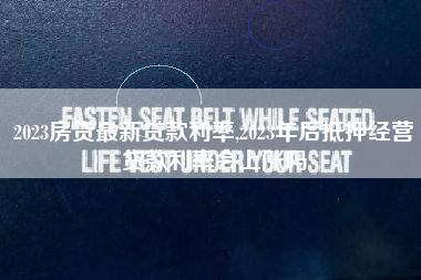 2023房贷最新贷款利率,2023年后抵押经营贷款利率会上涨吗