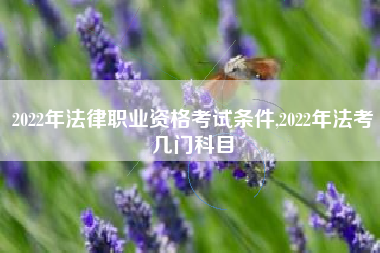 2022年法律职业资格考试条件,2022年法考几门科目