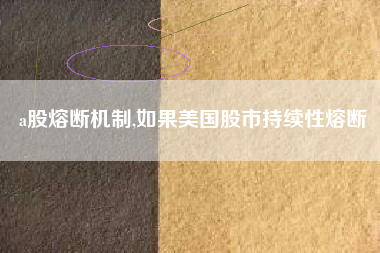 a股熔断机制,如果美国股市持续性熔断