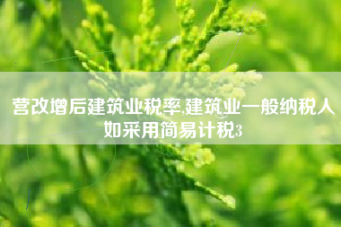 营改增后建筑业税率,建筑业一般纳税人如采用简易计税3