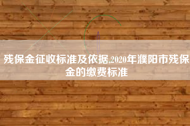 残保金征收标准及依据,2020年濮阳市残保金的缴费标准