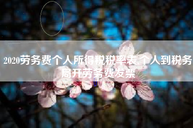 2020劳务费个人所得税税率表,个人到税务局开劳务费发票