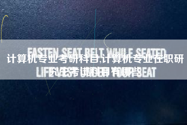 计算机专业考研科目,计算机专业在职研究生考试科目有哪些