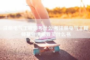 注册电气工程师考什么,考注册电气工程师基础课需要买什么书