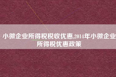 小微企业所得税税收优惠,2014年小微企业所得税优惠政策