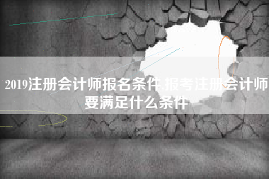 2019注册会计师报名条件,报考注册会计师要满足什么条件