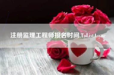 注册监理工程师报名时间,ToListAsync