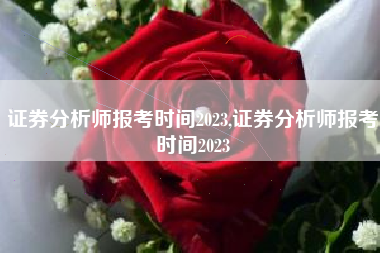 证券分析师报考时间2023,证券分析师报考时间2023