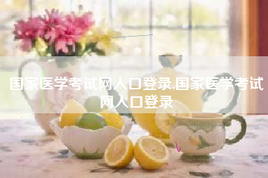 国家医学考试网入口登录,国家医学考试网入口登录