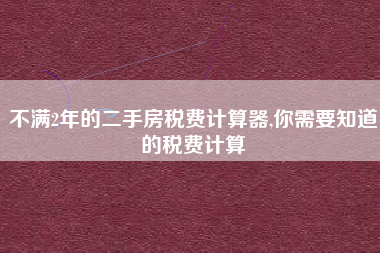 不满2年的二手房税费计算器,你需要知道的税费计算