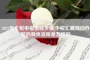 2022年个税申报流程步骤,个税汇算预约办税的具体流程是怎样的