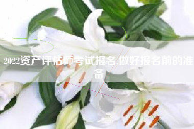 2022资产评估师考试报名,做好报名前的准备
