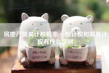房地产简易计税税率,一般计税和简易计税有什么区别