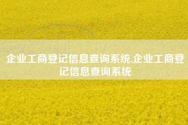 企业工商登记信息查询系统,企业工商登记信息查询系统