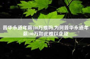 普华永道年薪100万难吗,为何普华永道年薪100万如此难以企及