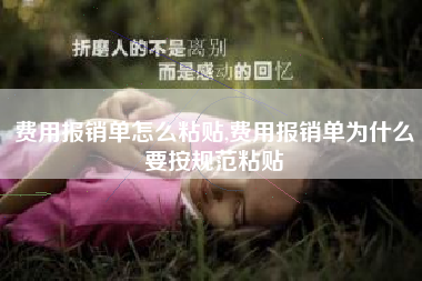 费用报销单怎么粘贴,费用报销单为什么要按规范粘贴