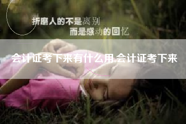 会计证考下来有什么用,会计证考下来
