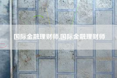 国际金融理财师,国际金融理财师