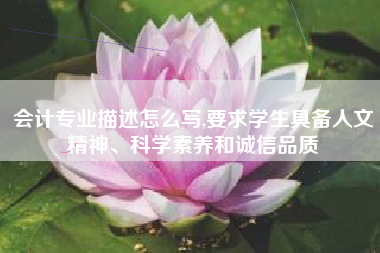 会计专业描述怎么写,要求学生具备人文精神、科学素养和诚信品质
