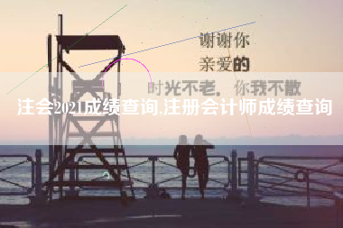 注会2021成绩查询,注册会计师成绩查询