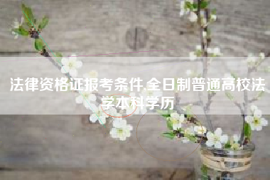 法律资格证报考条件,全日制普通高校法学本科学历