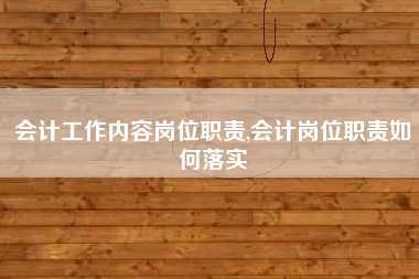 会计工作内容岗位职责,会计岗位职责如何落实