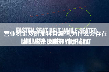 营业税金及附加科目编码,为什么会存在营业税金及附加科目编码