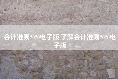 会计准则2020电子版,了解会计准则2020电子版