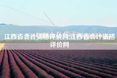 江西省会计资格评价网,江西省会计资格评价网