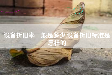 设备折旧率一般是多少,设备折旧标准是怎样的