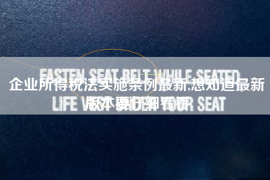 企业所得税法实施条例最新,想知道最新版本要仔细看看