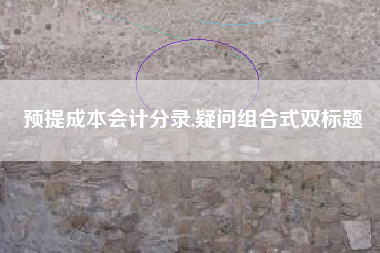 预提成本会计分录,疑问组合式双标题