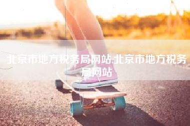 北京市地方税务局网站,北京市地方税务局网站
