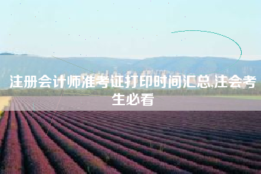 注册会计师准考证打印时间汇总,注会考生必看