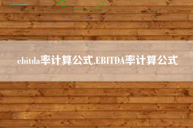 ebitda率计算公式,EBITDA率计算公式