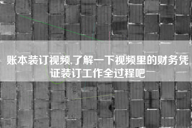 账本装订视频,了解一下视频里的财务凭证装订工作全过程吧