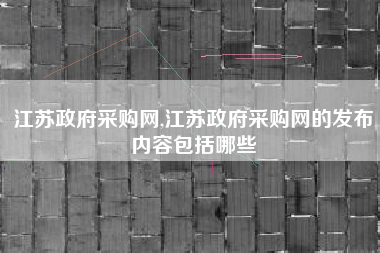 江苏政府采购网,江苏政府采购网的发布内容包括哪些