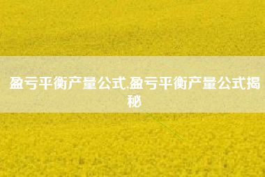盈亏平衡产量公式,盈亏平衡产量公式揭秘