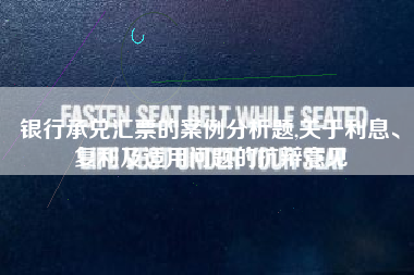 银行承兑汇票的案例分析题,关于利息、复利及适用问题的抗辩意见