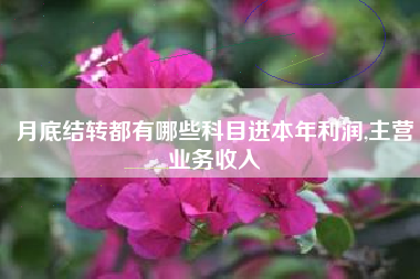 月底结转都有哪些科目进本年利润,主营业务收入