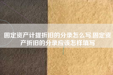 固定资产计提折旧的分录怎么写,固定资产折旧的分录应该怎样填写