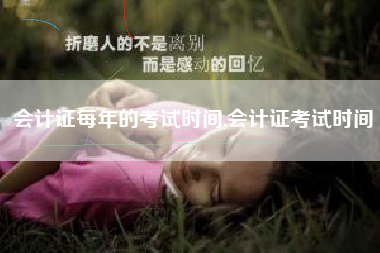 会计证每年的考试时间,会计证考试时间