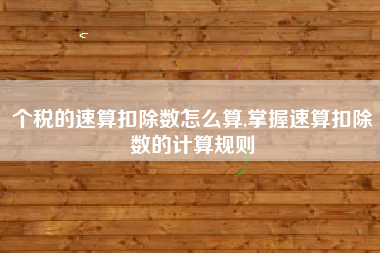 个税的速算扣除数怎么算,掌握速算扣除数的计算规则