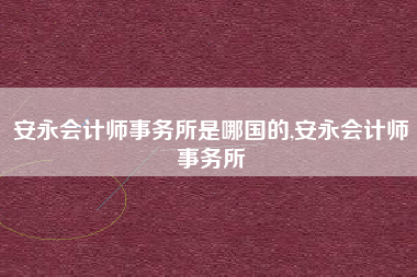 安永会计师事务所是哪国的,安永会计师事务所