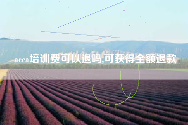 acca培训费可以退吗,可获得全额退款